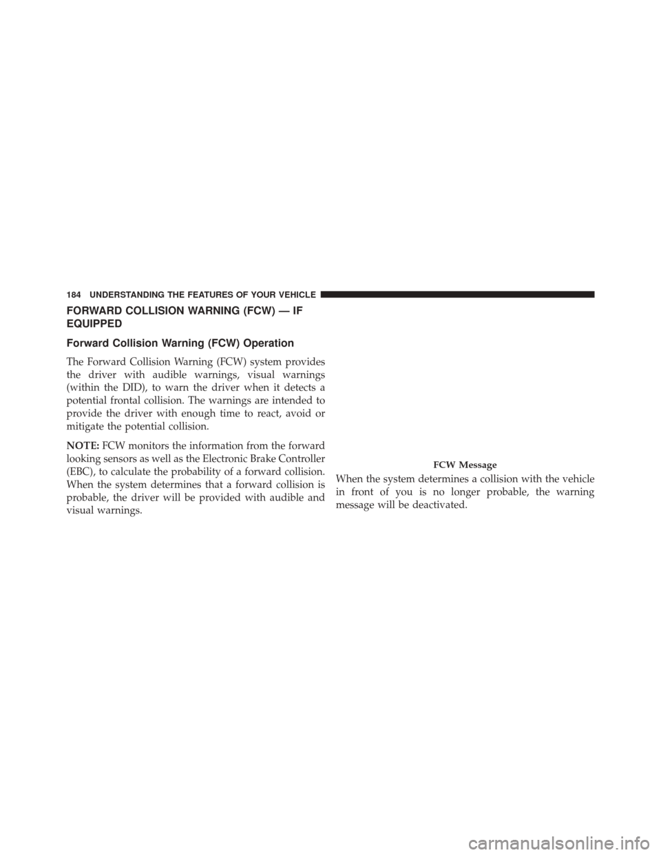 DODGE CHALLENGER 2016 3.G Owners Manual FORWARD COLLISION WARNING (FCW) — IF
EQUIPPED
Forward Collision Warning (FCW) Operation
The Forward Collision Warning (FCW) system provides
the driver with audible warnings, visual warnings
(within 