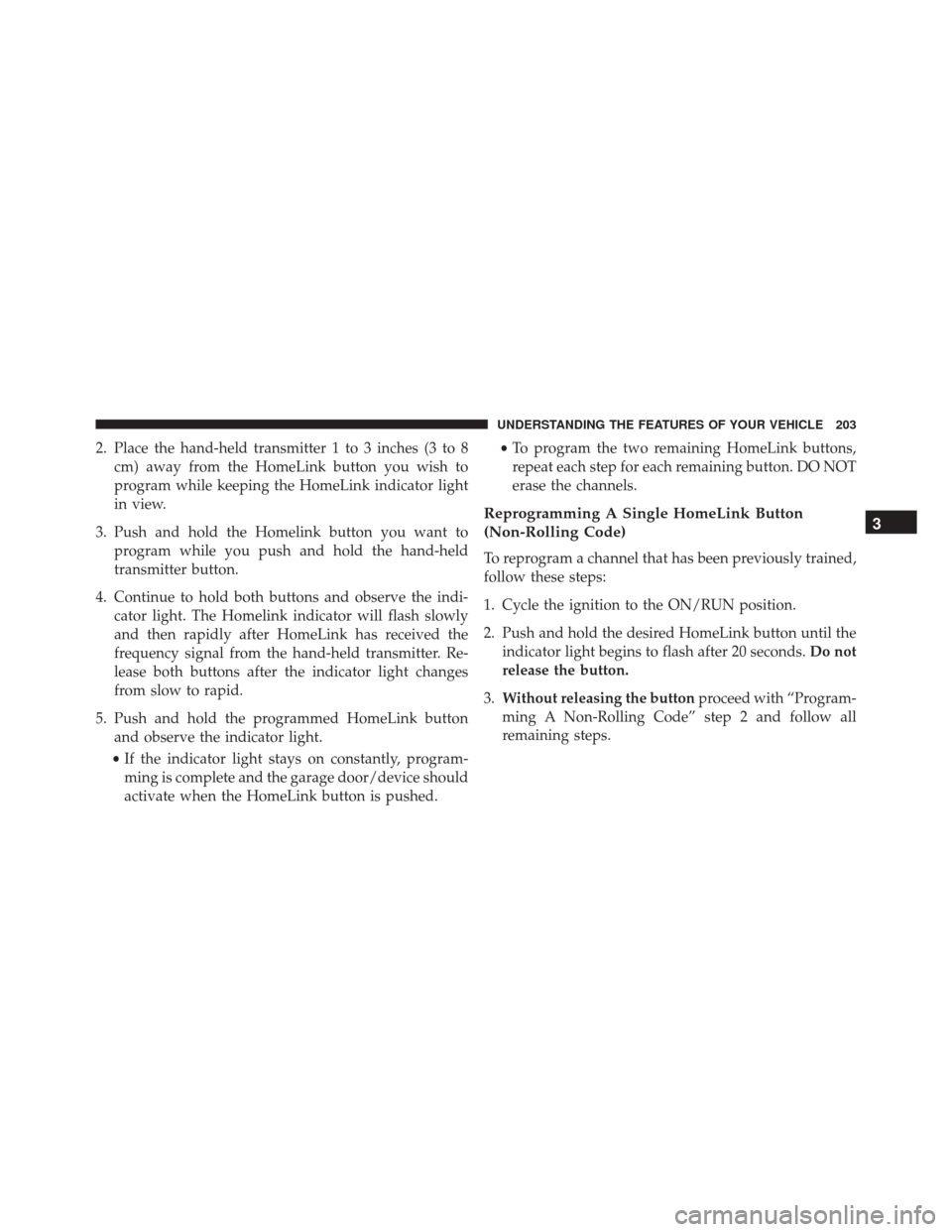 DODGE CHALLENGER 2016 3.G Owners Manual 2. Place the hand-held transmitter 1 to 3 inches (3 to 8cm) away from the HomeLink button you wish to
program while keeping the HomeLink indicator light
in view.
3. Push and hold the Homelink button y
