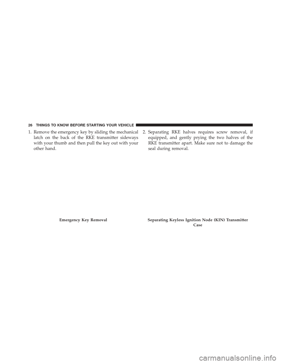 DODGE CHALLENGER 2016 3.G Owners Manual 1. Remove the emergency key by sliding the mechanicallatch on the back of the RKE transmitter sideways
with your thumb and then pull the key out with your
other hand. 2. Separating RKE halves requires