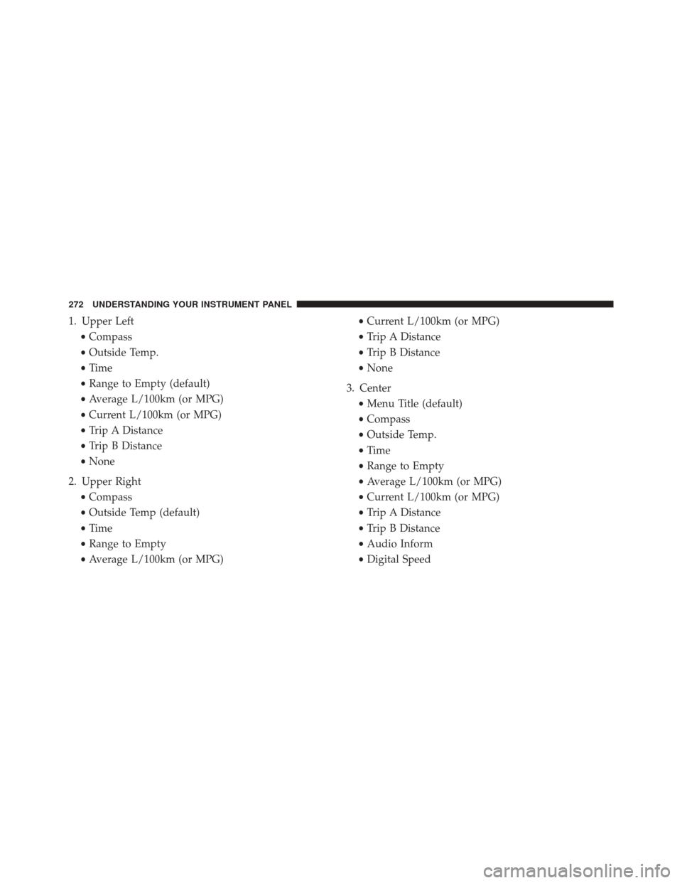 DODGE CHALLENGER 2016 3.G Owners Manual 1. Upper Left•Compass
• Outside Temp.
• Time
• Range to Empty (default)
• Average L/100km (or MPG)
• Current L/100km (or MPG)
• Trip A Distance
• Trip B Distance
• None
2. Upper Righ