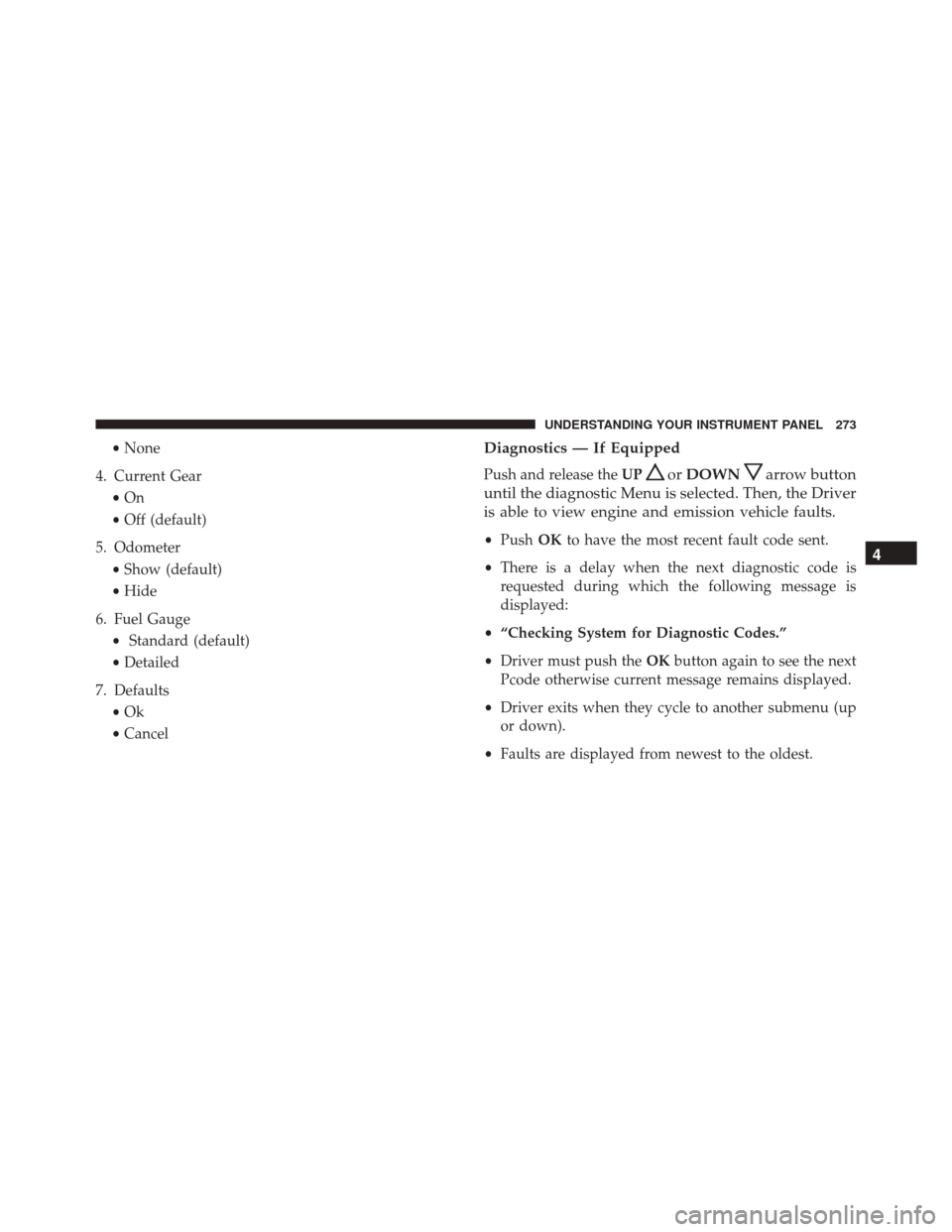 DODGE CHALLENGER 2016 3.G Owners Manual •None
4. Current Gear •On
• Off (default)
5. Odometer •Show (default)
• Hide
6. Fuel Gauge • Standard (default)
• Detailed
7. Defaults •Ok
• CancelDiagnostics — If Equipped
Push an DODGE CHALLENGER 2016 3.G Owners Manual •None
4. Current Gear •On
• Off (default)
5. Odometer •Show (default)
• Hide
6. Fuel Gauge • Standard (default)
• Detailed
7. Defaults •Ok
• CancelDiagnostics — If Equipped
Push an