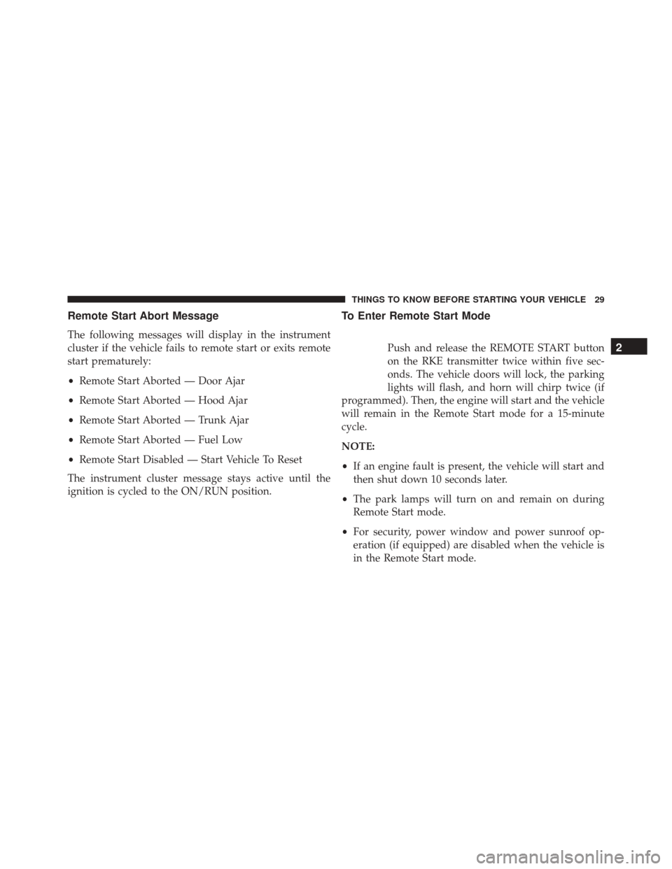 DODGE CHALLENGER 2016 3.G Owners Guide Remote Start Abort Message
The following messages will display in the instrument
cluster if the vehicle fails to remote start or exits remote
start prematurely:
•Remote Start Aborted — Door Ajar
