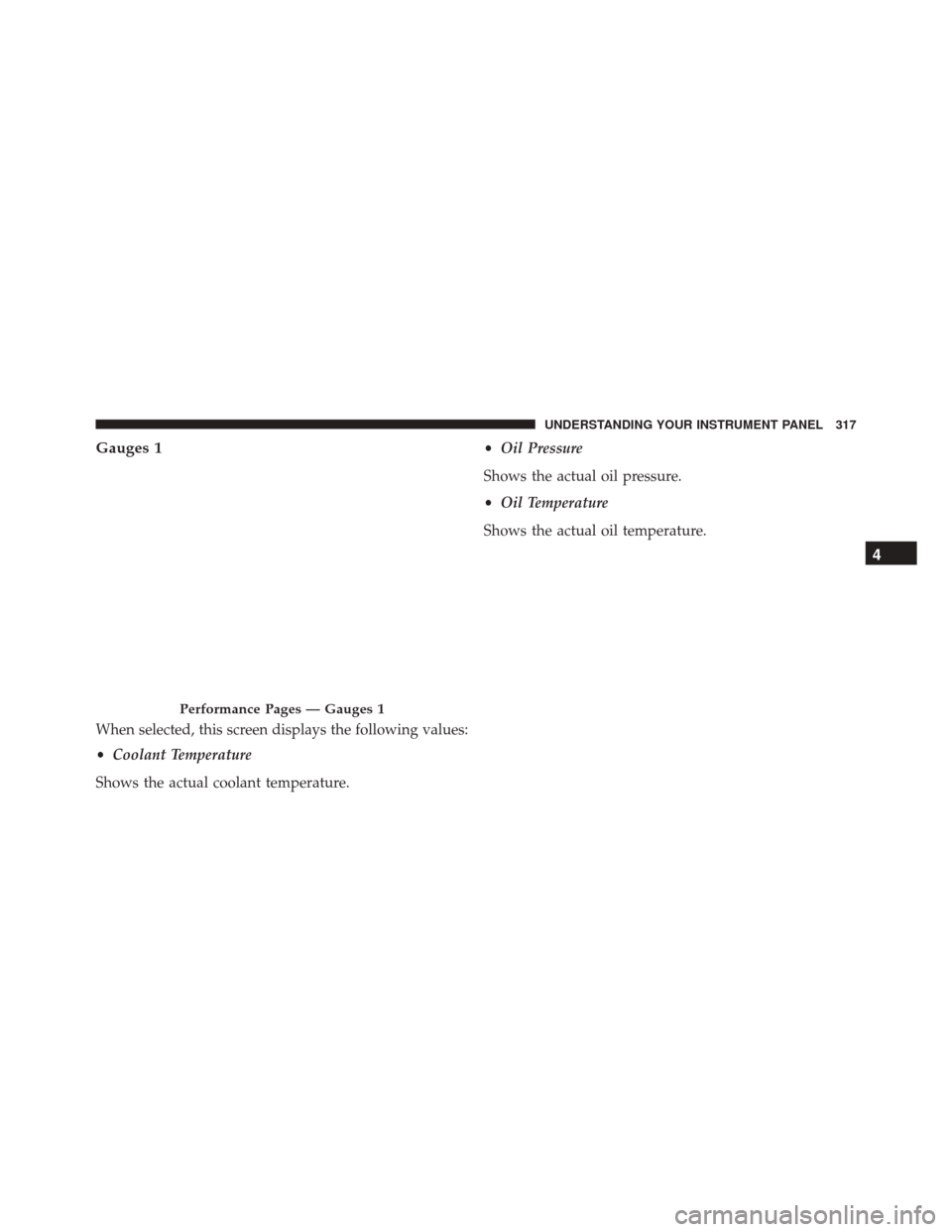 DODGE CHALLENGER 2016 3.G Owners Manual Gauges 1
When selected, this screen displays the following values:
•Coolant Temperature
Shows the actual coolant temperature. •
Oil Pressure
Shows the actual oil pressure.
• Oil Temperature
Show