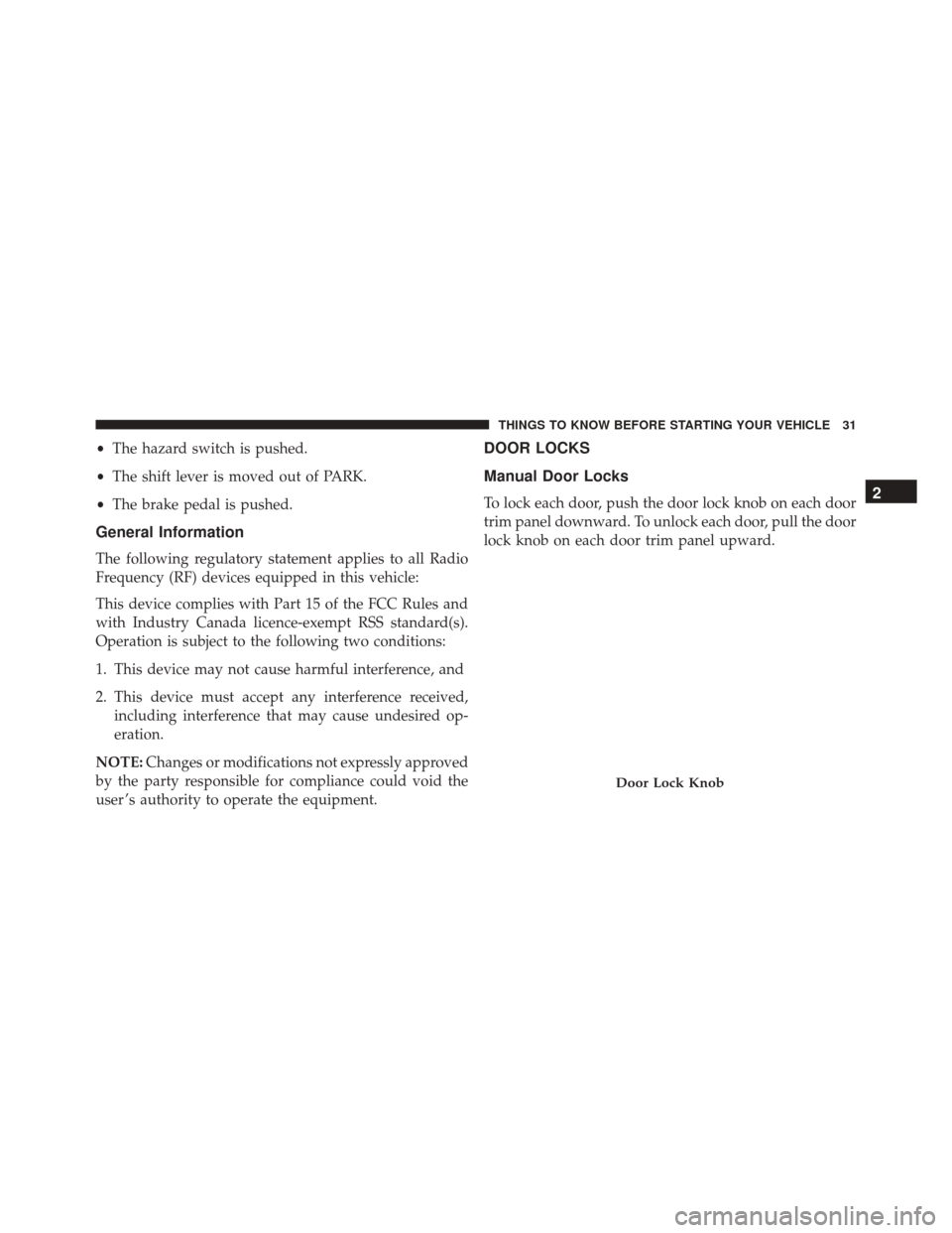 DODGE CHALLENGER 2016 3.G Owners Manual •The hazard switch is pushed.
• The shift lever is moved out of PARK.
• The brake pedal is pushed.
General Information
The following regulatory statement applies to all Radio
Frequency (RF) devi