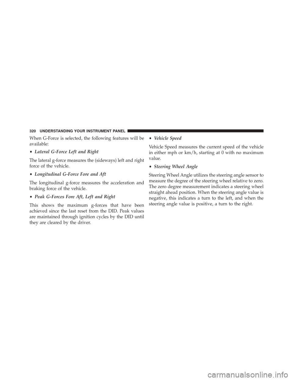 DODGE CHALLENGER 2016 3.G Owners Manual When G-Force is selected, the following features will be
available:
•Lateral G-Force Left and Right
The lateral g-force measures the (sideways) left and right
force of the vehicle.
• Longitudinal DODGE CHALLENGER 2016 3.G Owners Manual When G-Force is selected, the following features will be
available:
•Lateral G-Force Left and Right
The lateral g-force measures the (sideways) left and right
force of the vehicle.
• Longitudinal