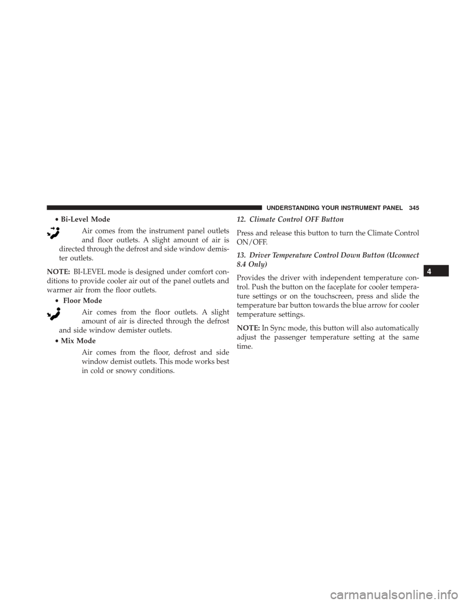 DODGE CHALLENGER 2016 3.G Owners Manual •Bi-Level Mode
Air comes from the instrument panel outlets
and floor outlets. A slight amount of air is
directed through the defrost and side window demis-
ter outlets.
NOTE: BI-LEVEL mode is design