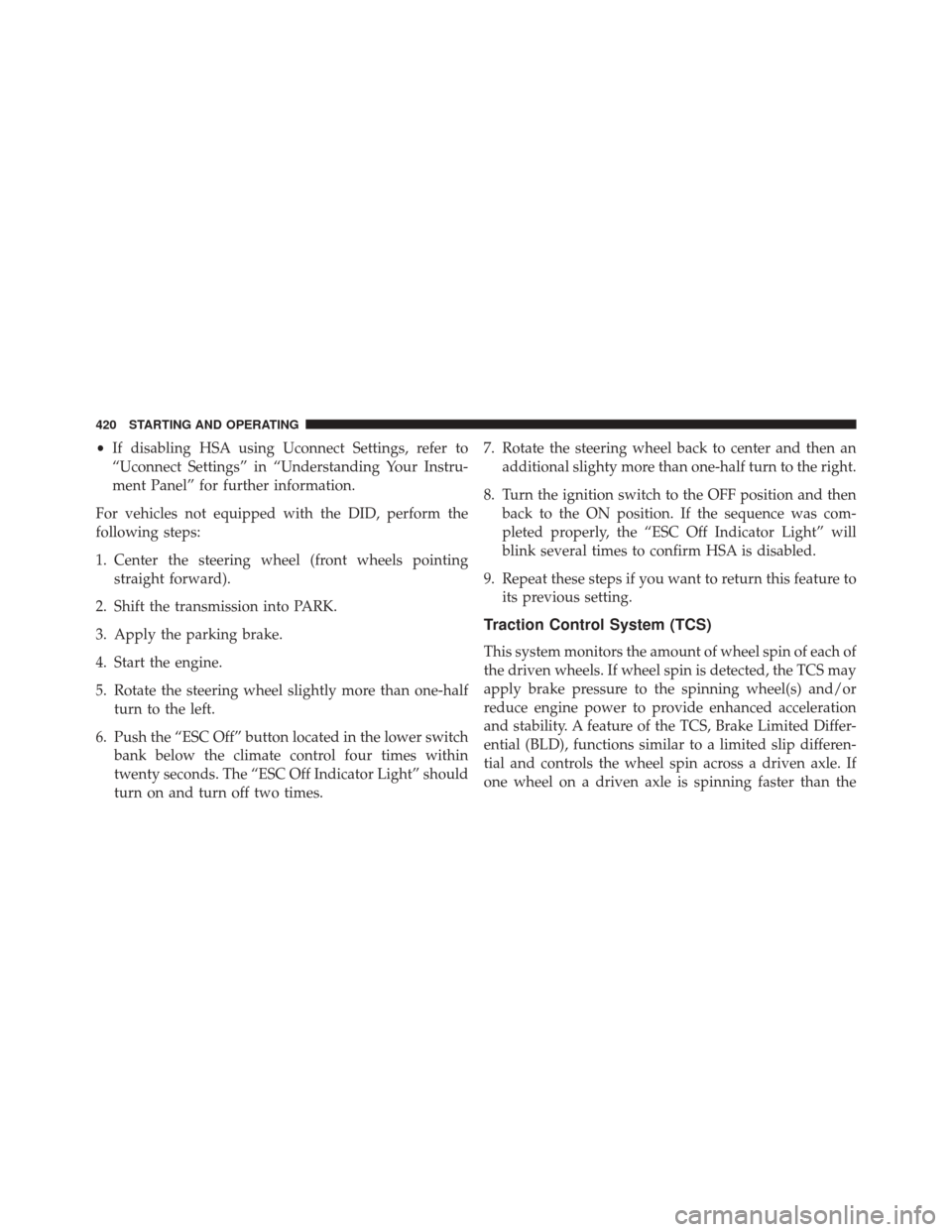 DODGE CHALLENGER 2016 3.G User Guide •If disabling HSA using Uconnect Settings, refer to
“Uconnect Settings” in “Understanding Your Instru-
ment Panel” for further information.
For vehicles not equipped with the DID, perform th