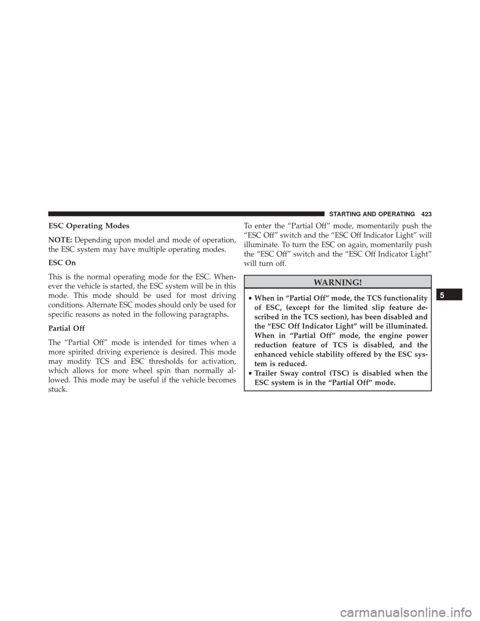 DODGE CHALLENGER 2016 3.G Owners Manual ESC Operating Modes
NOTE:Depending upon model and mode of operation,
the ESC system may have multiple operating modes.
ESC On
This is the normal operating mode for the ESC. When-
ever the vehicle is s