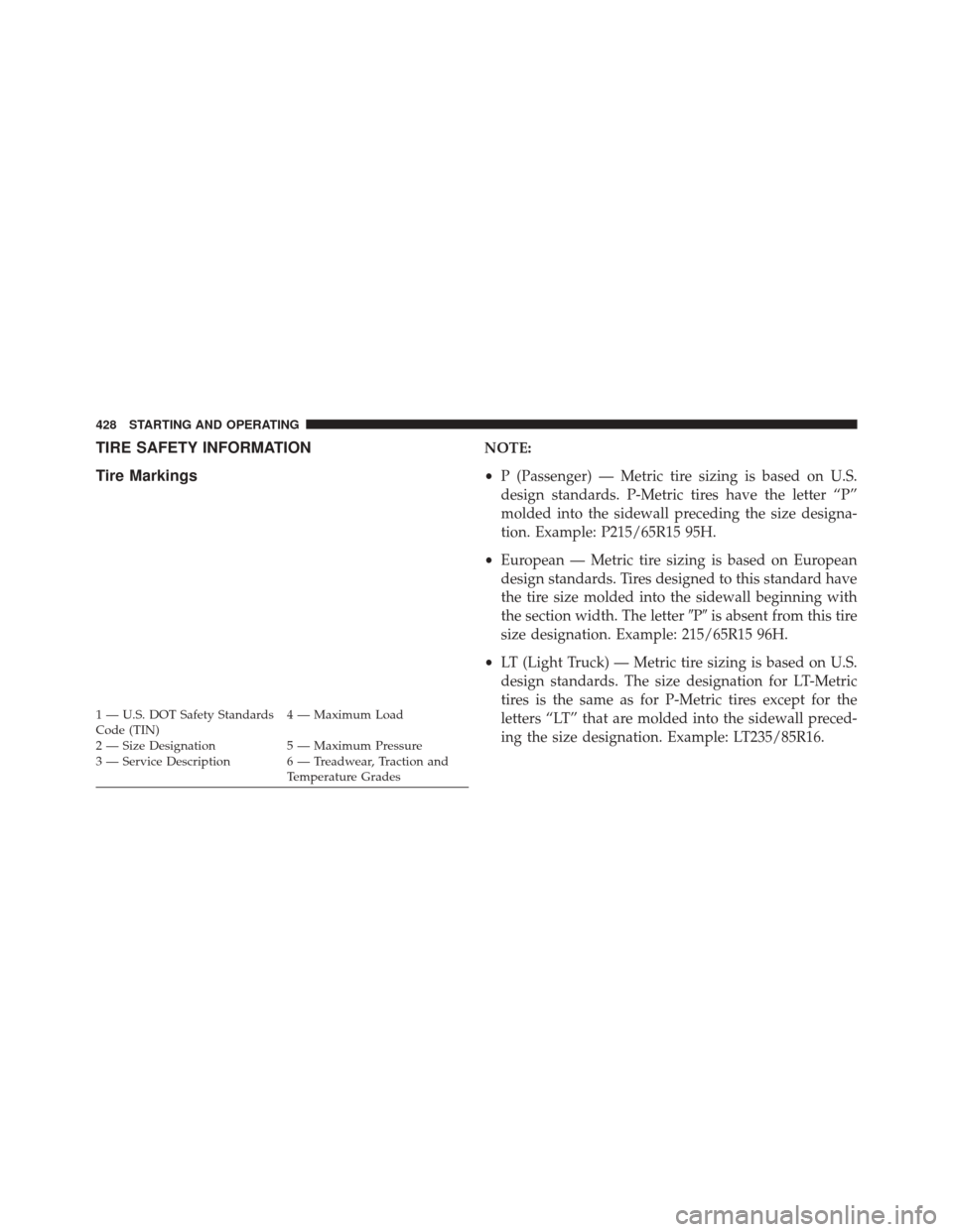 DODGE CHALLENGER 2016 3.G Owners Manual TIRE SAFETY INFORMATION
Tire MarkingsNOTE:
•P (Passenger) — Metric tire sizing is based on U.S.
design standards. P-Metric tires have the letter “P”
molded into the sidewall preceding the size