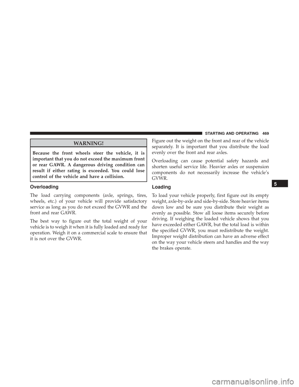 DODGE CHALLENGER 2016 3.G Owners Manual WARNING!
Because the front wheels steer the vehicle, it is
important that you do not exceed the maximum front
or rear GAWR. A dangerous driving condition can
result if either rating is exceeded. You c