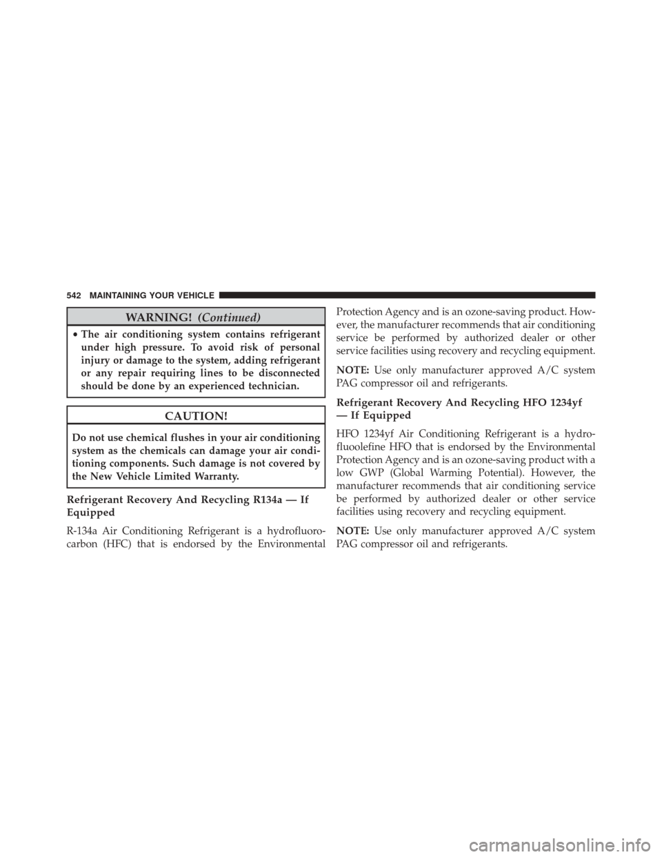 DODGE CHALLENGER 2016 3.G Owners Manual WARNING!(Continued)
•The air conditioning system contains refrigerant
under high pressure. To avoid risk of personal
injury or damage to the system, adding refrigerant
or any repair requiring lines 