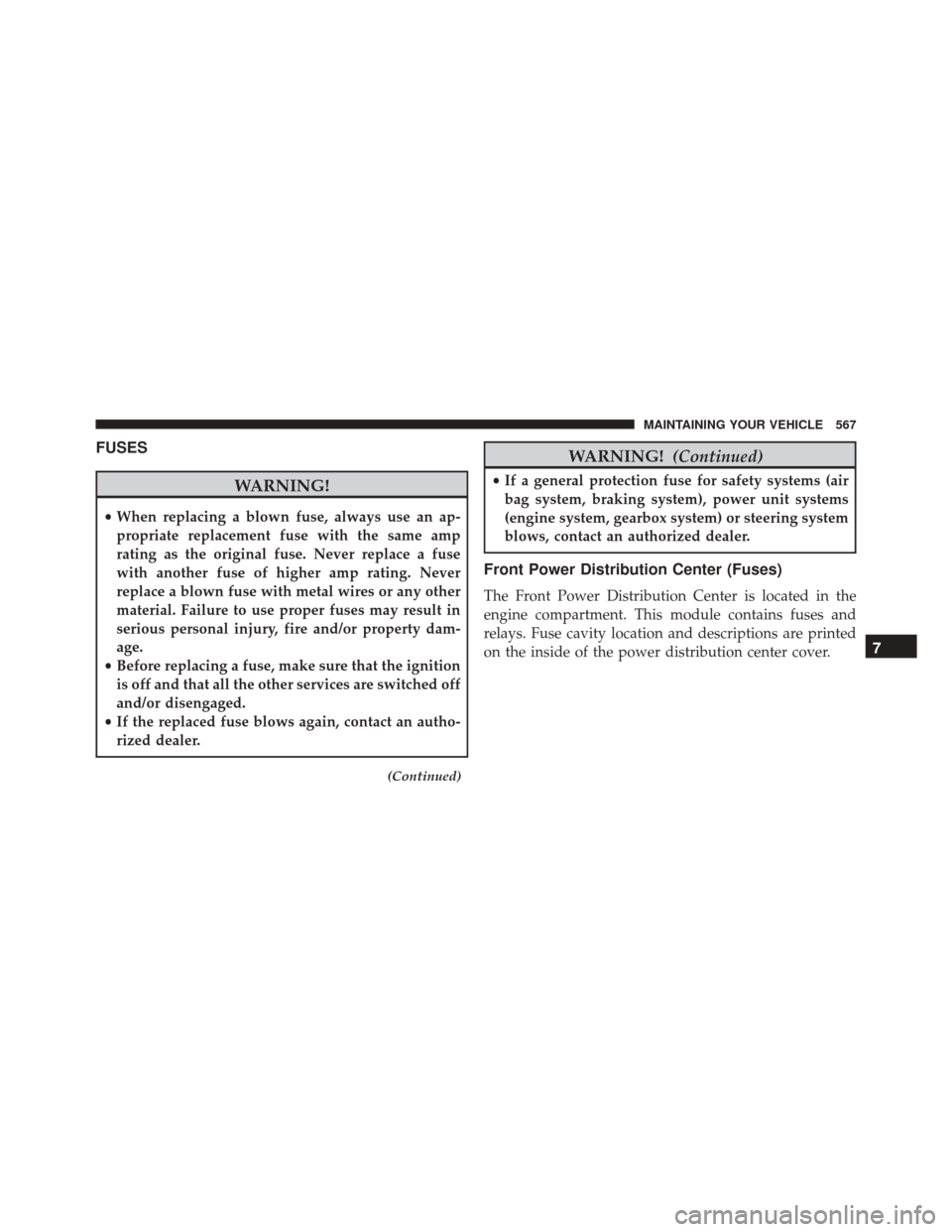 DODGE CHALLENGER 2016 3.G Owners Manual FUSES
WARNING!
•When replacing a blown fuse, always use an ap-
propriate replacement fuse with the same amp
rating as the original fuse. Never replace a fuse
with another fuse of higher amp rating. 