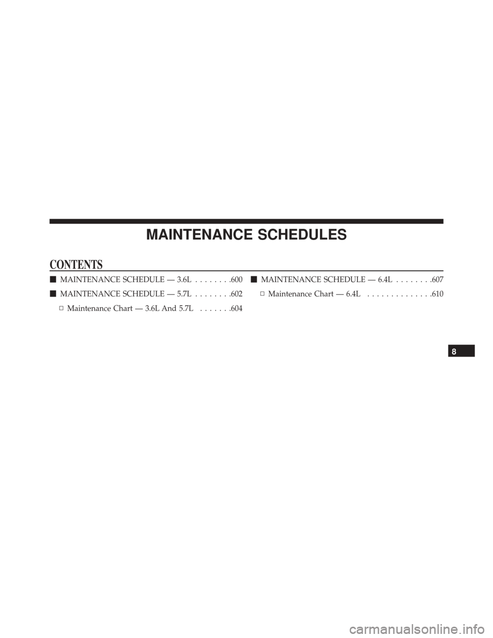 DODGE CHALLENGER 2016 3.G Owners Manual MAINTENANCE SCHEDULES
CONTENTS
MAINTENANCE SCHEDULE — 3.6L ........600
 MAINTENANCE SCHEDULE — 5.7L ........602
▫ Maintenance Chart — 3.6L And 5.7L .......604
MAINTENANCE SCHEDULE — 6.4L 