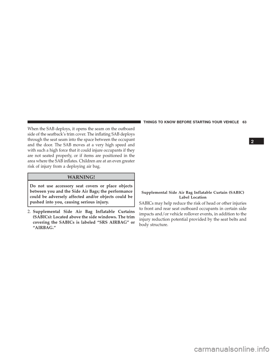 DODGE CHALLENGER 2016 3.G Repair Manual When the SAB deploys, it opens the seam on the outboard
side of the seatback’s trim cover. The inflating SAB deploys
through the seat seam into the space between the occupant
and the door. The SAB m