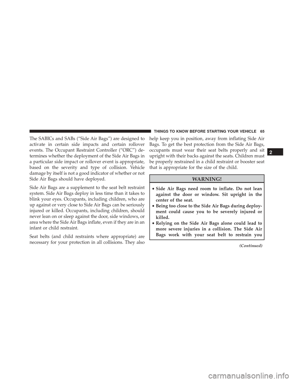 DODGE CHALLENGER 2016 3.G Repair Manual The SABICs and SABs (“Side Air Bags”) are designed to
activate in certain side impacts and certain rollover
events. The Occupant Restraint Controller (“ORC”) de-
termines whether the deploymen