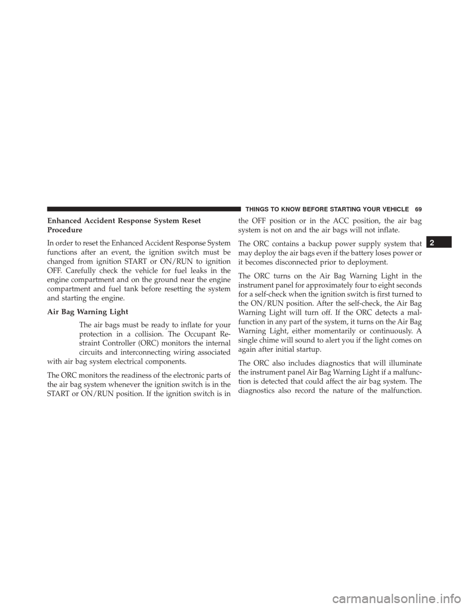 DODGE CHALLENGER 2016 3.G Manual PDF Enhanced Accident Response System Reset
Procedure
In order to reset the Enhanced Accident Response System
functions after an event, the ignition switch must be
changed from ignition START or ON/RUN to