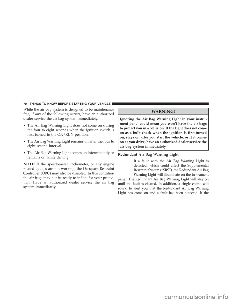 DODGE CHALLENGER 2016 3.G Manual PDF While the air bag system is designed to be maintenance
free, if any of the following occurs, have an authorized
dealer service the air bag system immediately.
•The Air Bag Warning Light does not com