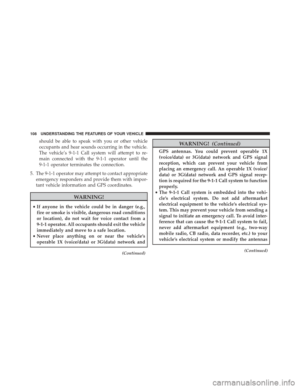 DODGE CHALLENGER SRT 2016 3.G Owners Manual should be able to speak with you or other vehicle
occupants and hear sounds occurring in the vehicle.
The vehicle’s 9-1-1 Call system will attempt to re-
main connected with the 9-1-1 operator until