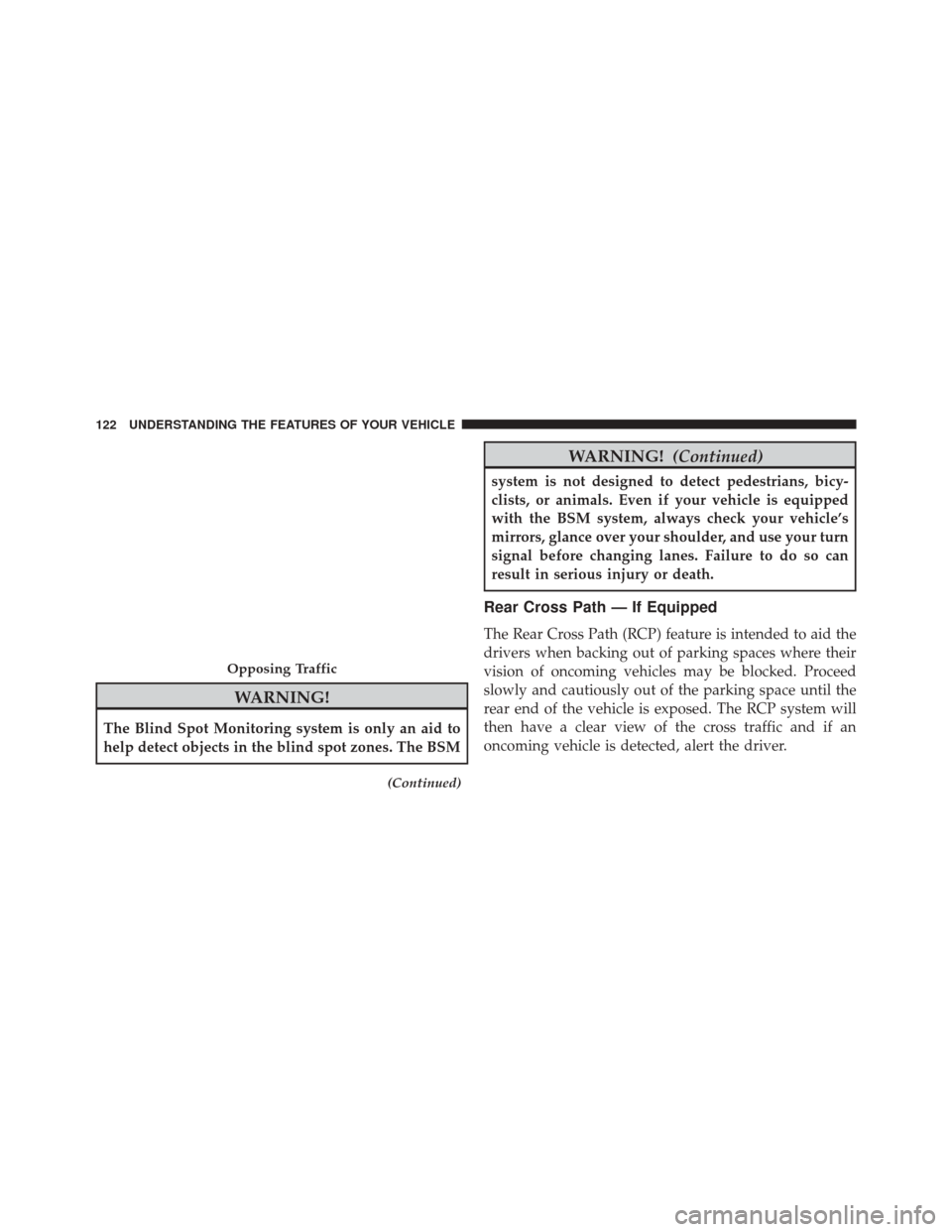 DODGE CHALLENGER SRT 2016 3.G Owners Manual WARNING!
The Blind Spot Monitoring system is only an aid to
help detect objects in the blind spot zones. The BSM
(Continued)
WARNING!(Continued)
system is not designed to detect pedestrians, bicy-
cli