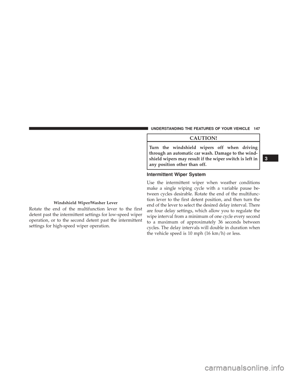 DODGE CHALLENGER SRT 2016 3.G Owners Manual Rotate the end of the multifunction lever to the first
detent past the intermittent settings for low-speed wiper
operation, or to the second detent past the intermittent
settings for high-speed wiper 