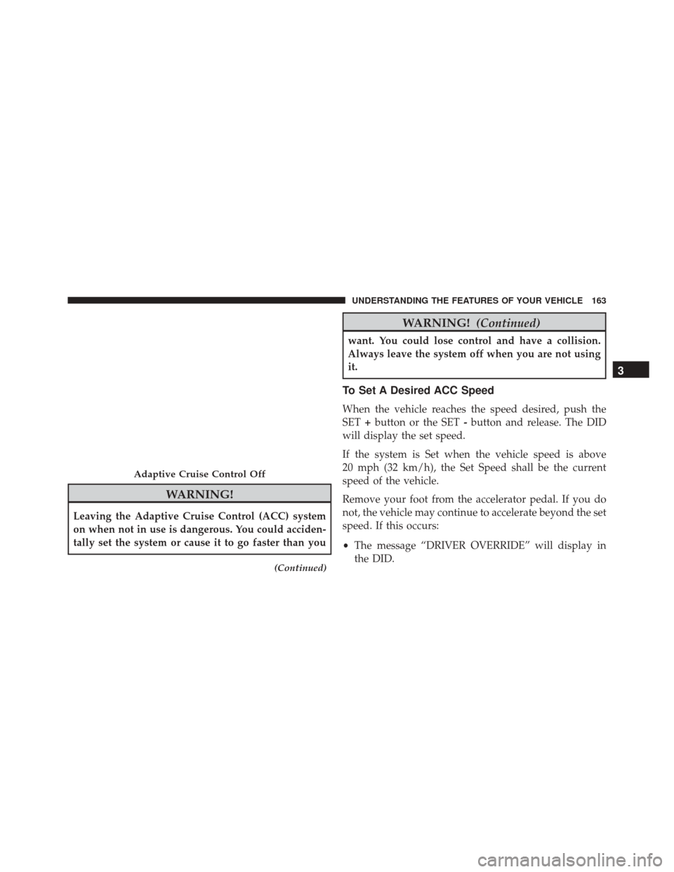 DODGE CHALLENGER SRT 2016 3.G Owners Manual WARNING!
Leaving the Adaptive Cruise Control (ACC) system
on when not in use is dangerous. You could acciden-
tally set the system or cause it to go faster than you
(Continued)
WARNING!(Continued)
wan