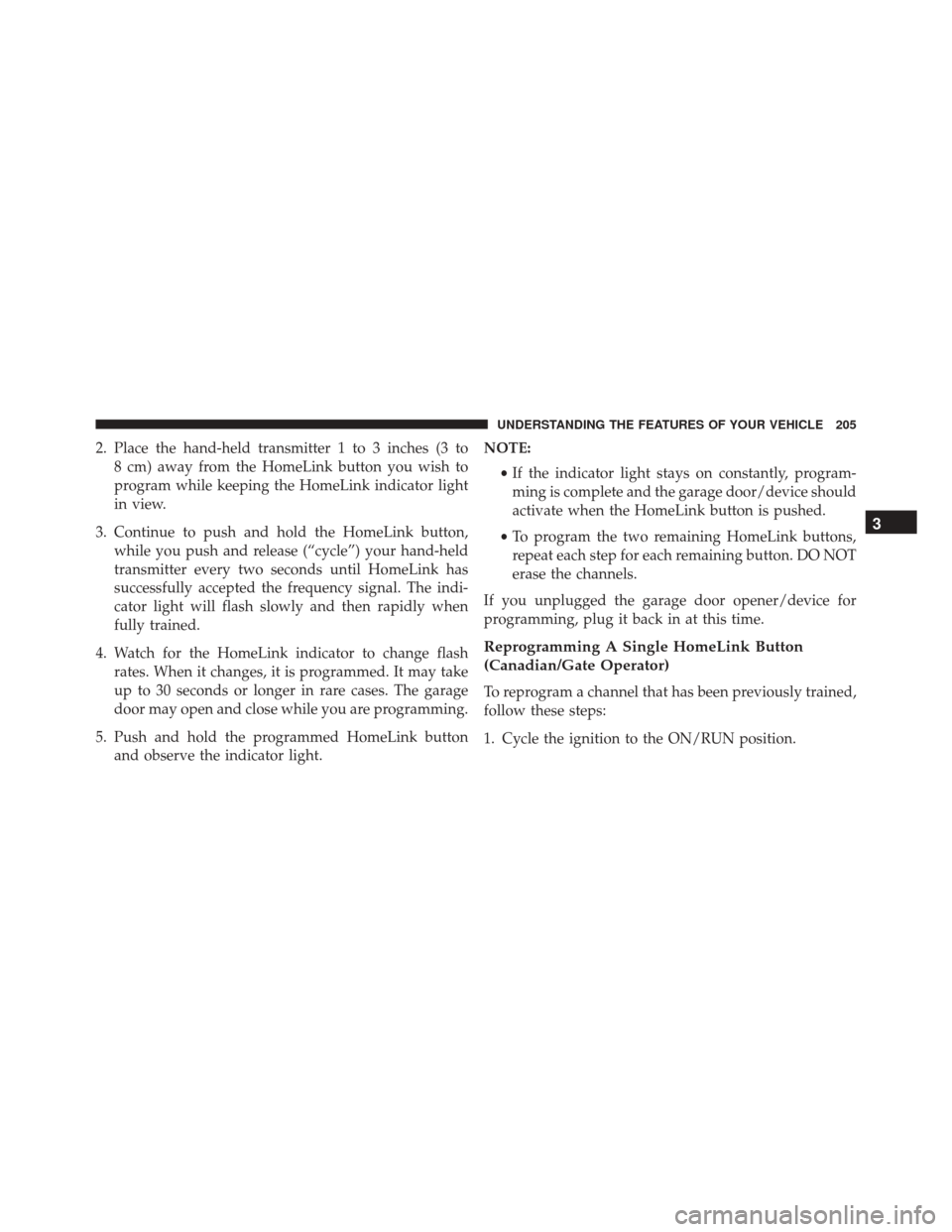 DODGE CHALLENGER SRT 2016 3.G Owners Manual 2. Place the hand-held transmitter 1 to 3 inches (3 to8 cm) away from the HomeLink button you wish to
program while keeping the HomeLink indicator light
in view.
3. Continue to push and hold the HomeL DODGE CHALLENGER SRT 2016 3.G Owners Manual 2. Place the hand-held transmitter 1 to 3 inches (3 to8 cm) away from the HomeLink button you wish to
program while keeping the HomeLink indicator light
in view.
3. Continue to push and hold the HomeL