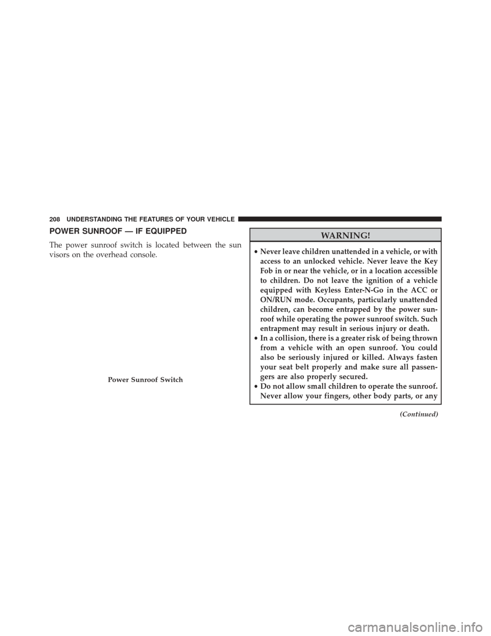 DODGE CHALLENGER SRT 2016 3.G Owners Manual POWER SUNROOF — IF EQUIPPED
The power sunroof switch is located between the sun
visors on the overhead console.
WARNING!
•Never leave children unattended in a vehicle, or with
access to an unlocke