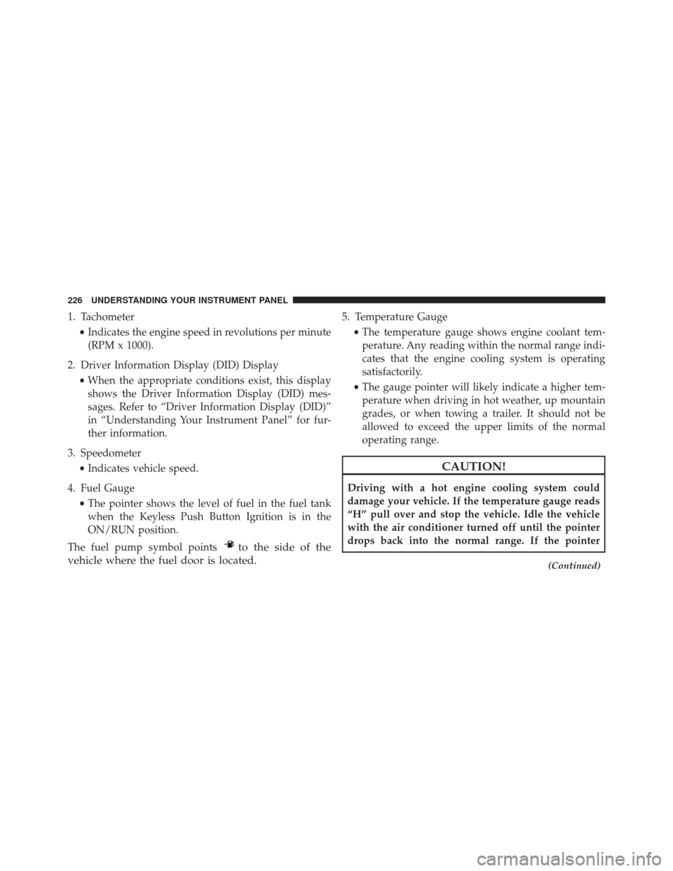 DODGE CHALLENGER SRT 2016 3.G Owners Manual 1. Tachometer•Indicates the engine speed in revolutions per minute
(RPM x 1000).
2. Driver Information Display (DID) Display •When the appropriate conditions exist, this display
shows the Driver I