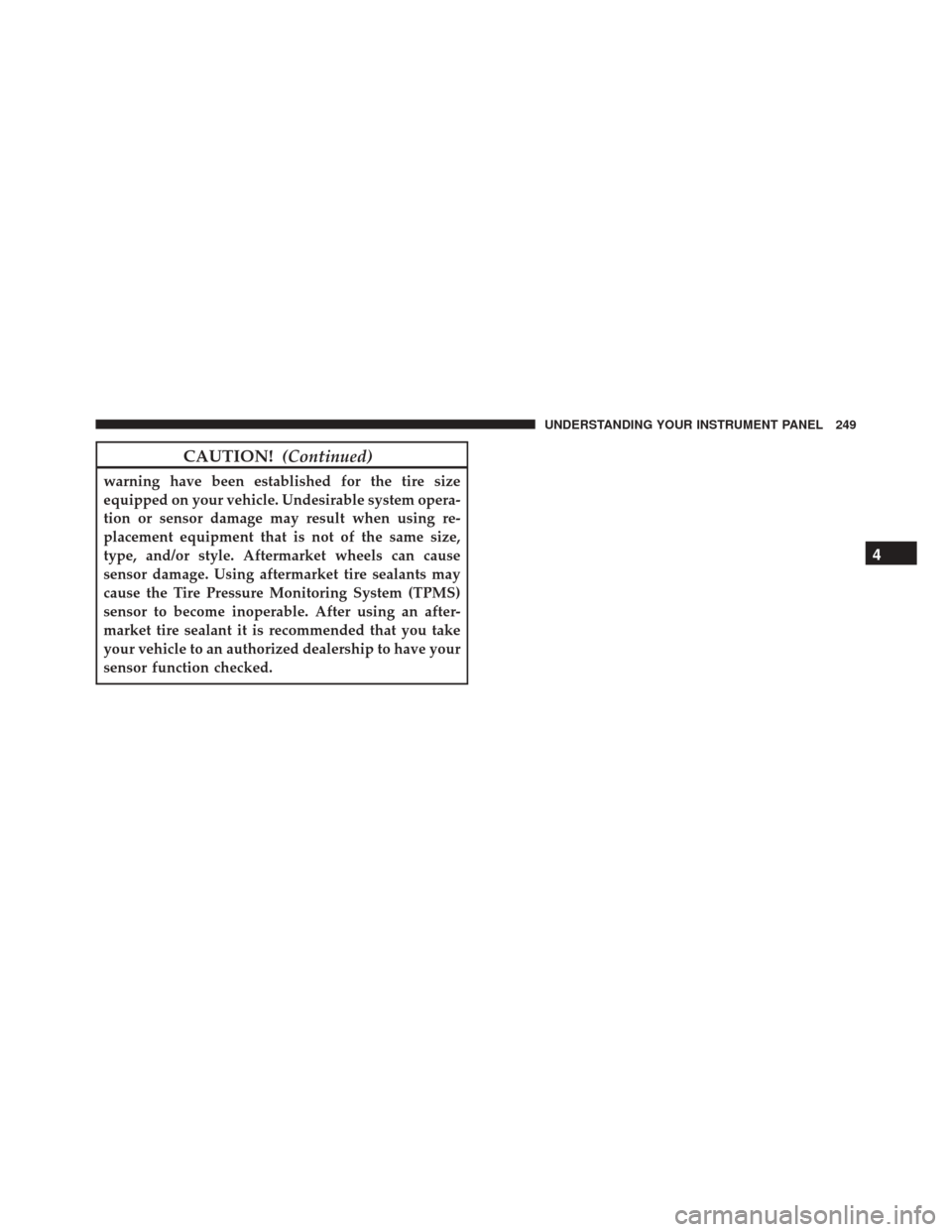 DODGE CHALLENGER SRT 2016 3.G Owners Manual CAUTION!(Continued)
warning have been established for the tire size
equipped on your vehicle. Undesirable system opera-
tion or sensor damage may result when using re-
placement equipment that is not 