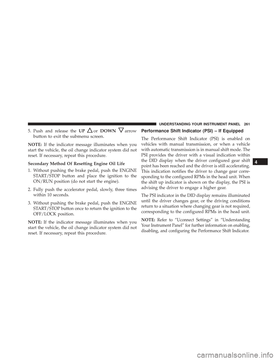 DODGE CHALLENGER SRT 2016 3.G Owners Manual 5. Push and release theUPorDOWNarrow
button to exit the submenu screen.
NOTE: If the indicator message illuminates when you
start the vehicle, the oil change indicator system did not
reset. If necessa DODGE CHALLENGER SRT 2016 3.G Owners Manual 5. Push and release theUPorDOWNarrow
button to exit the submenu screen.
NOTE: If the indicator message illuminates when you
start the vehicle, the oil change indicator system did not
reset. If necessa