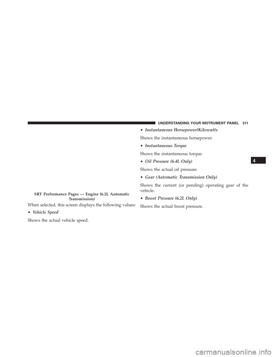 DODGE CHALLENGER SRT 2016 3.G Owners Manual When selected, this screen displays the following values:
•Vehicle Speed
Shows the actual vehicle speed. •
Instantaneous Horsepower/Kilowatts
Shows the instantaneous horsepower.
• Instantaneous 