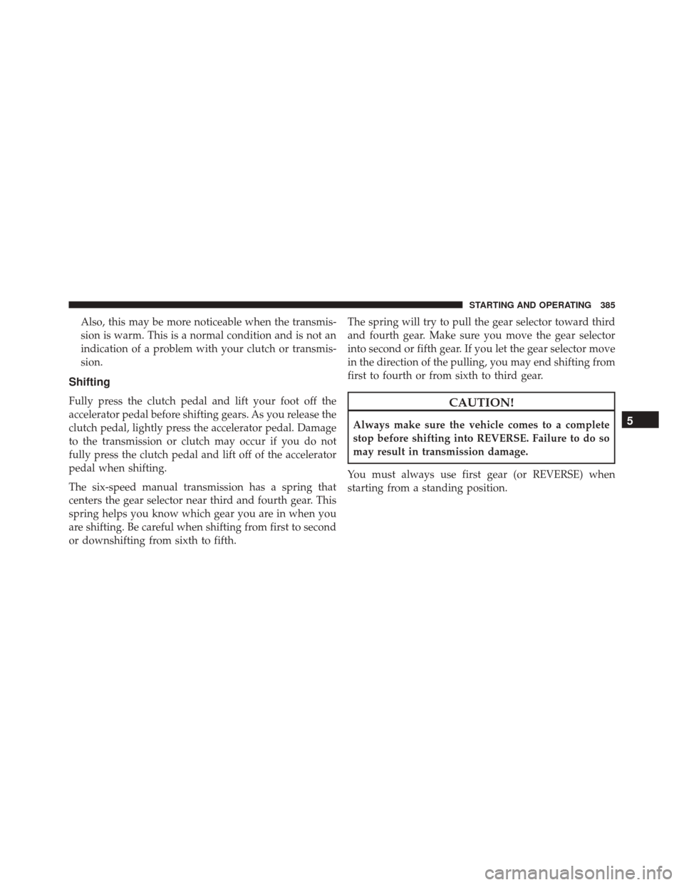 DODGE CHALLENGER SRT 2016 3.G Owners Manual Also, this may be more noticeable when the transmis-
sion is warm. This is a normal condition and is not an
indication of a problem with your clutch or transmis-
sion.
Shifting
Fully press the clutch 
