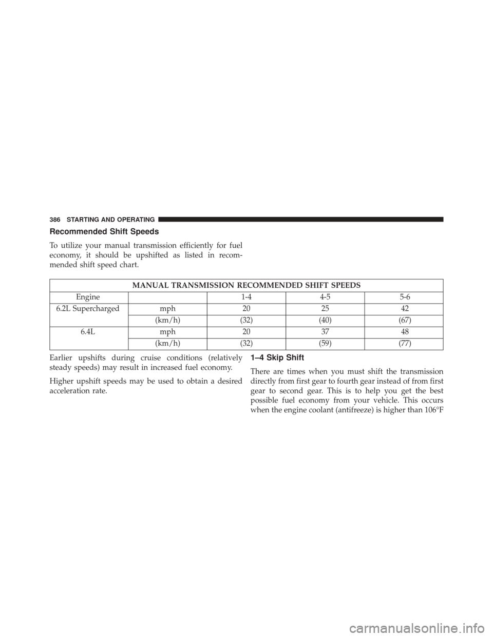 DODGE CHALLENGER SRT 2016 3.G Owners Manual Recommended Shift Speeds
To utilize your manual transmission efficiently for fuel
economy, it should be upshifted as listed in recom-
mended shift speed chart.
MANUAL TRANSMISSION RECOMMENDED SHIFT SP
