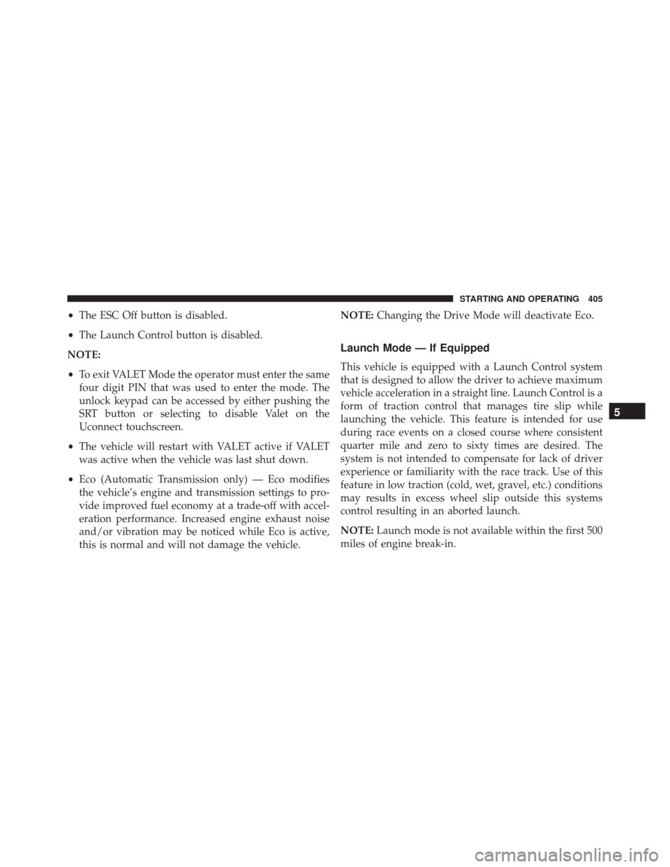 DODGE CHALLENGER SRT 2016 3.G Owners Manual •The ESC Off button is disabled.
• The Launch Control button is disabled.
NOTE:
• To exit VALET Mode the operator must enter the same
four digit PIN that was used to enter the mode. The
unlock k