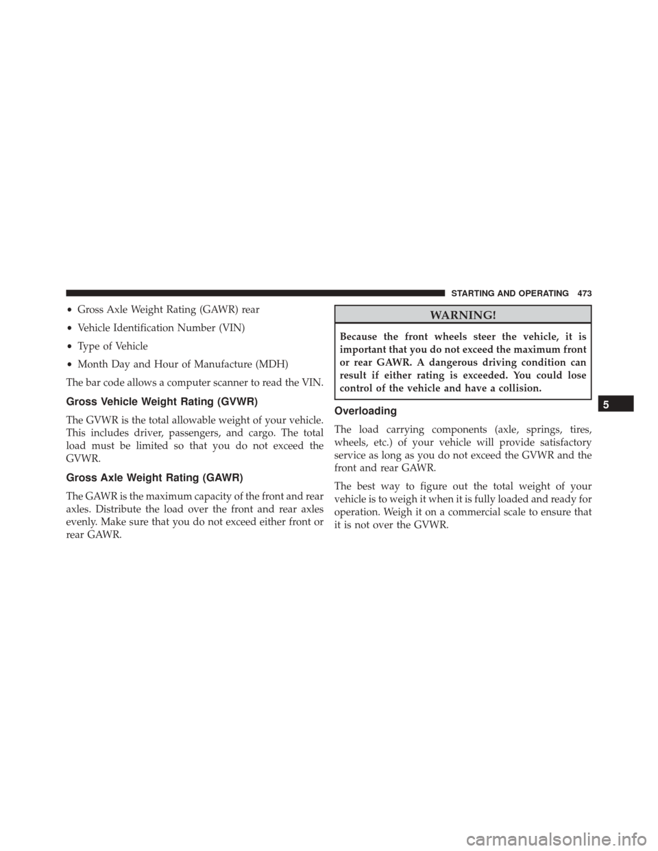 DODGE CHALLENGER SRT 2016 3.G Owners Manual •Gross Axle Weight Rating (GAWR) rear
• Vehicle Identification Number (VIN)
• Type of Vehicle
• Month Day and Hour of Manufacture (MDH)
The bar code allows a computer scanner to read the VIN.
