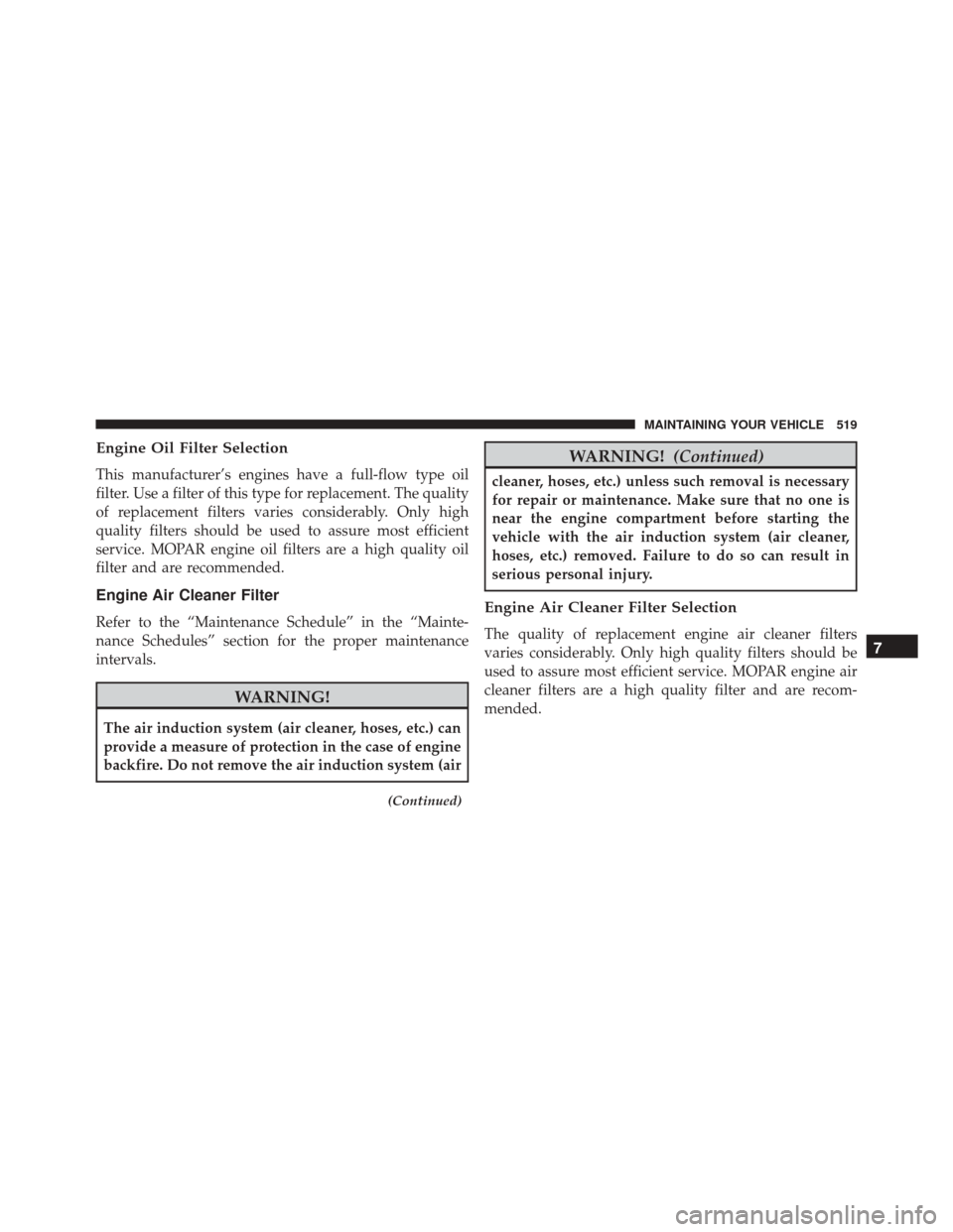 DODGE CHALLENGER SRT 2016 3.G Owners Manual Engine Oil Filter Selection
This manufacturer’s engines have a full-flow type oil
filter. Use a filter of this type for replacement. The quality
of replacement filters varies considerably. Only high DODGE CHALLENGER SRT 2016 3.G Owners Manual Engine Oil Filter Selection
This manufacturer’s engines have a full-flow type oil
filter. Use a filter of this type for replacement. The quality
of replacement filters varies considerably. Only high