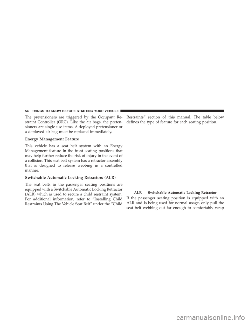 DODGE CHALLENGER SRT 2016 3.G Workshop Manual The pretensioners are triggered by the Occupant Re-
straint Controller (ORC). Like the air bags, the preten-
sioners are single use items. A deployed pretensioner or
a deployed air bag must be replace