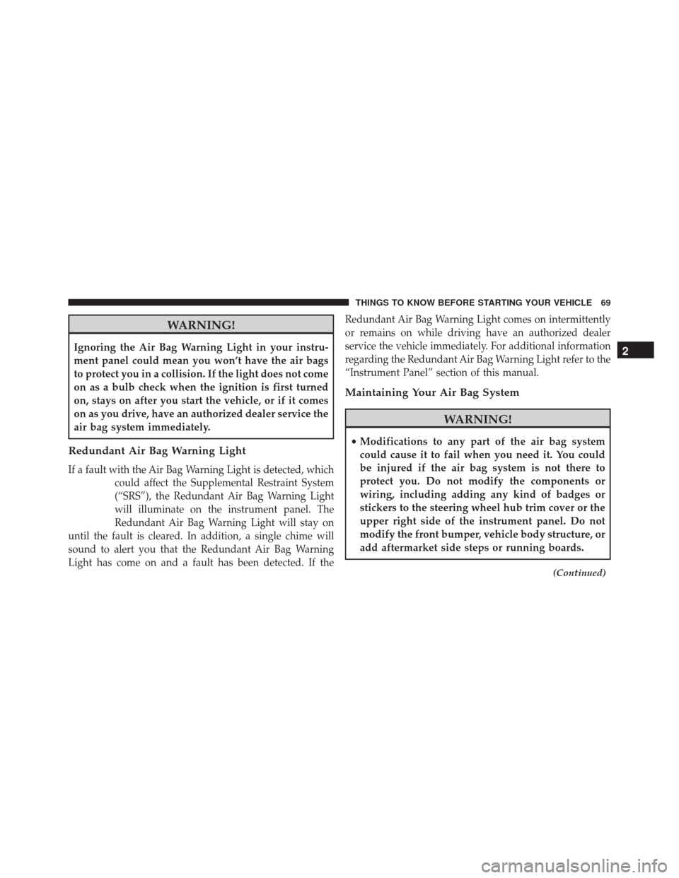 DODGE CHALLENGER SRT 2016 3.G Manual PDF WARNING!
Ignoring the Air Bag Warning Light in your instru-
ment panel could mean you won’t have the air bags
to protect you in a collision. If the light does not come
on as a bulb check when the ig