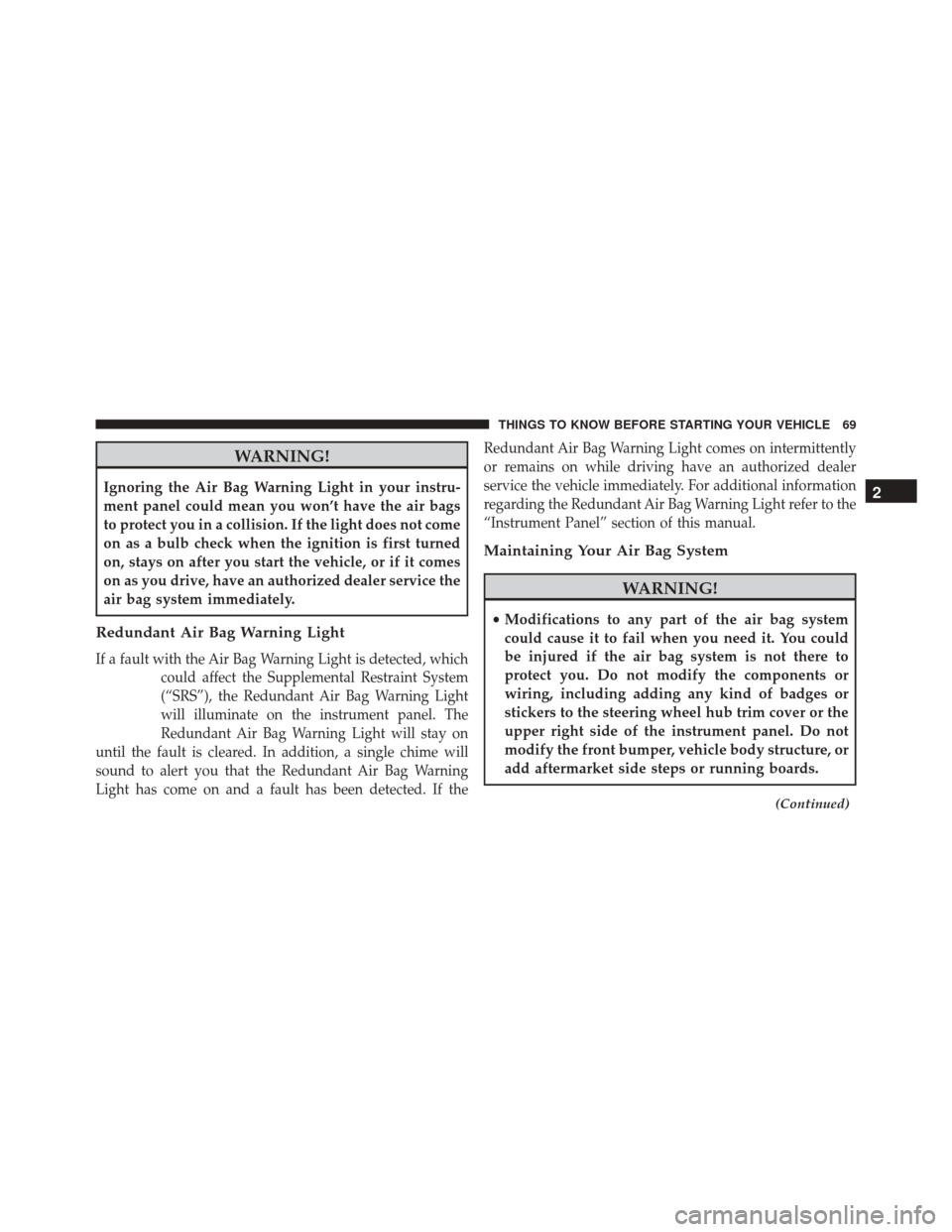 DODGE CHALLENGER SRT 2016 3.G Owners Manual WARNING!
Ignoring the Air Bag Warning Light in your instru-
ment panel could mean you won’t have the air bags
to protect you in a collision. If the light does not come
on as a bulb check when the ig