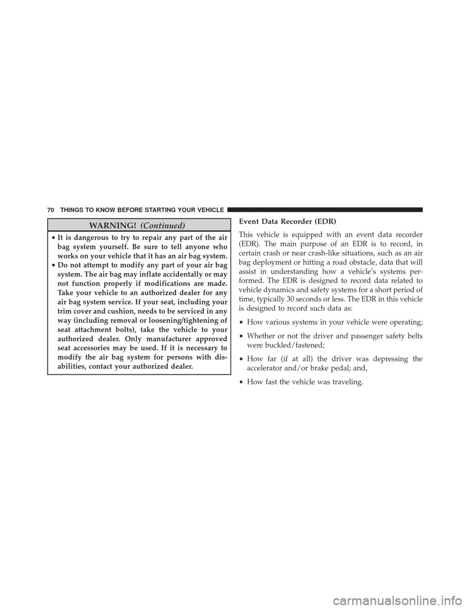 DODGE CHALLENGER SRT 2016 3.G Manual PDF WARNING!(Continued)
•It is dangerous to try to repair any part of the air
bag system yourself. Be sure to tell anyone who
works on your vehicle that it has an air bag system.
• Do not attempt to m