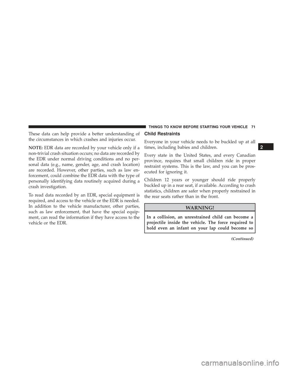 DODGE CHALLENGER SRT 2016 3.G User Guide These data can help provide a better understanding of
the circumstances in which crashes and injuries occur.
NOTE:EDR data are recorded by your vehicle only if a
non-trivial crash situation occurs; no