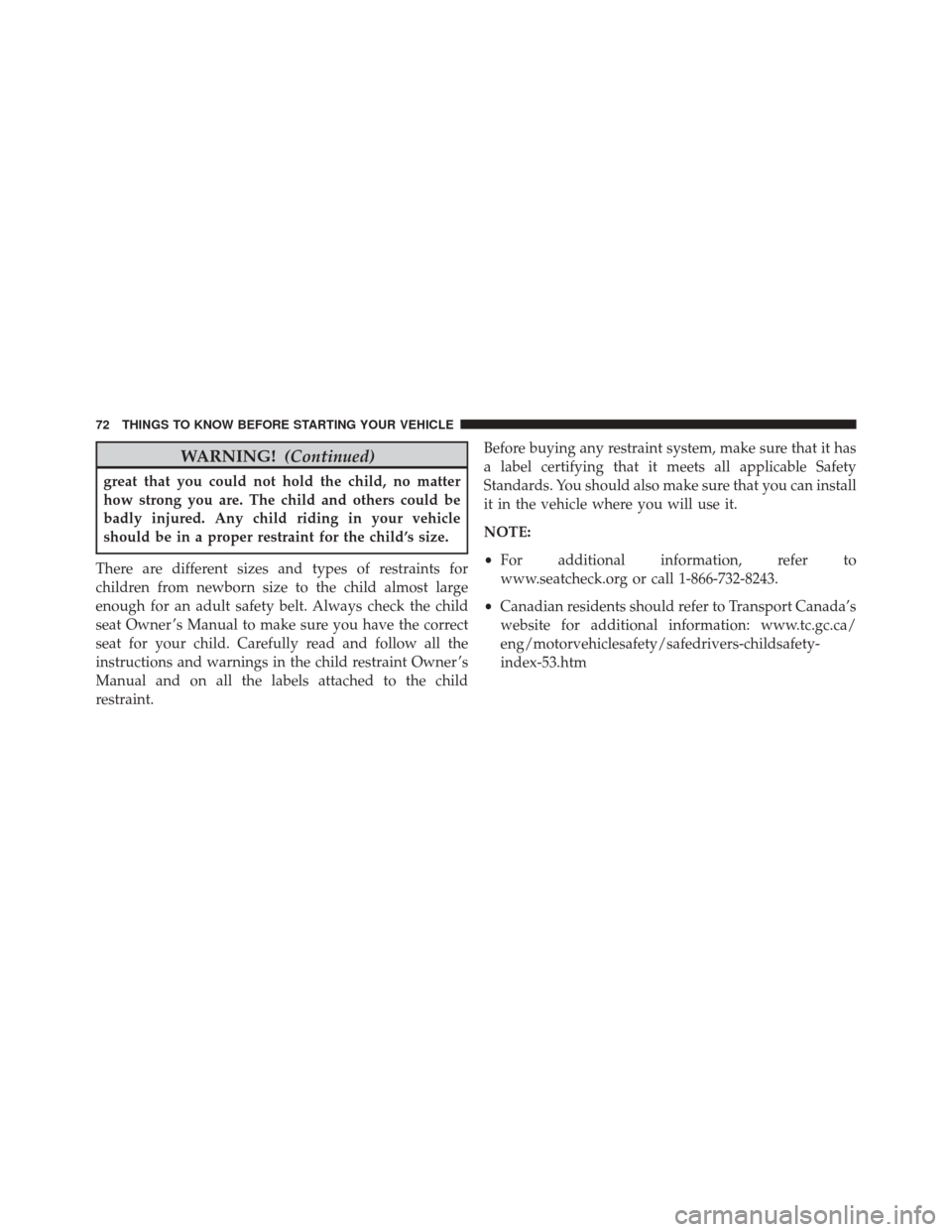 DODGE CHALLENGER SRT 2016 3.G User Guide WARNING!(Continued)
great that you could not hold the child, no matter
how strong you are. The child and others could be
badly injured. Any child riding in your vehicle
should be in a proper restraint