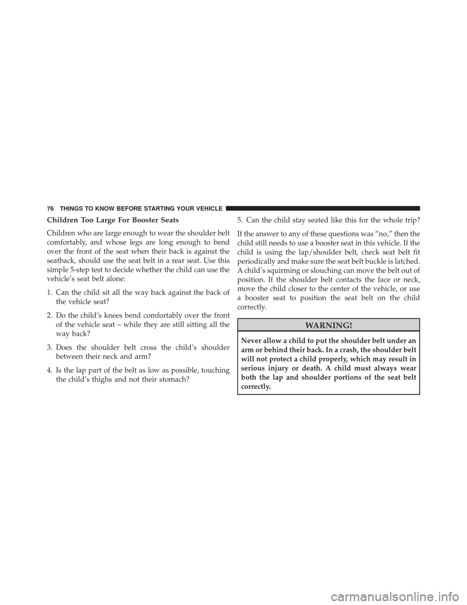 DODGE CHALLENGER SRT 2016 3.G Manual PDF Children Too Large For Booster Seats
Children who are large enough to wear the shoulder belt
comfortably, and whose legs are long enough to bend
over the front of the seat when their back is against t