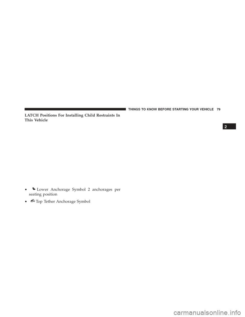 DODGE CHALLENGER SRT 2016 3.G Manual Online LATCH Positions For Installing Child Restraints In
This Vehicle
•Lower Anchorage Symbol 2 anchorages per
seating position
•Top Tether Anchorage Symbol 2
THINGS TO KNOW BEFORE STARTING YOUR VEHICLE