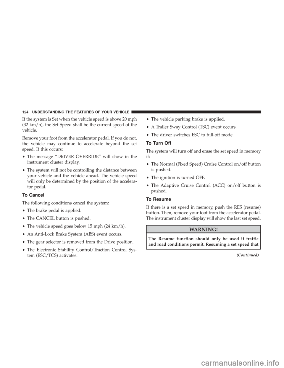 DODGE CHALLENGER 2017 3.G Owners Manual If the system is Set when the vehicle speed is above 20 mph
(32 km/h), the Set Speed shall be the current speed of the
vehicle.
Remove your foot from the accelerator pedal. If you do not,
the vehicle DODGE CHALLENGER 2017 3.G Owners Manual If the system is Set when the vehicle speed is above 20 mph
(32 km/h), the Set Speed shall be the current speed of the
vehicle.
Remove your foot from the accelerator pedal. If you do not,
the vehicle