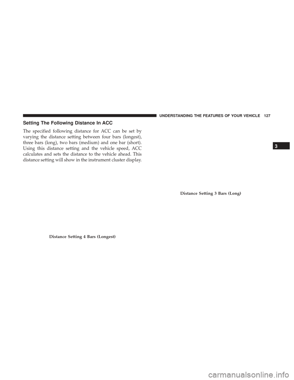 DODGE CHALLENGER 2017 3.G Owners Manual Setting The Following Distance In ACC
The specified following distance for ACC can be set by
varying the distance setting between four bars (longest),
three bars (long), two bars (medium) and one bar DODGE CHALLENGER 2017 3.G Owners Manual Setting The Following Distance In ACC
The specified following distance for ACC can be set by
varying the distance setting between four bars (longest),
three bars (long), two bars (medium) and one bar