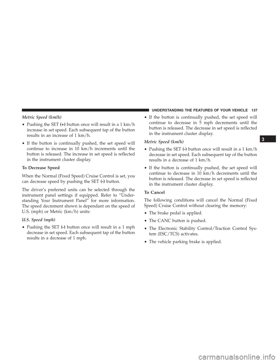 DODGE CHALLENGER 2017 3.G Owners Manual Metric Speed (km/h)
•Pushing the SET (+)button once will result in a 1 km/h
increase in set speed. Each subsequent tap of the button
results in an increase of 1 km/h.
• If the button is continuall DODGE CHALLENGER 2017 3.G Owners Manual Metric Speed (km/h)
•Pushing the SET (+)button once will result in a 1 km/h
increase in set speed. Each subsequent tap of the button
results in an increase of 1 km/h.
• If the button is continuall
