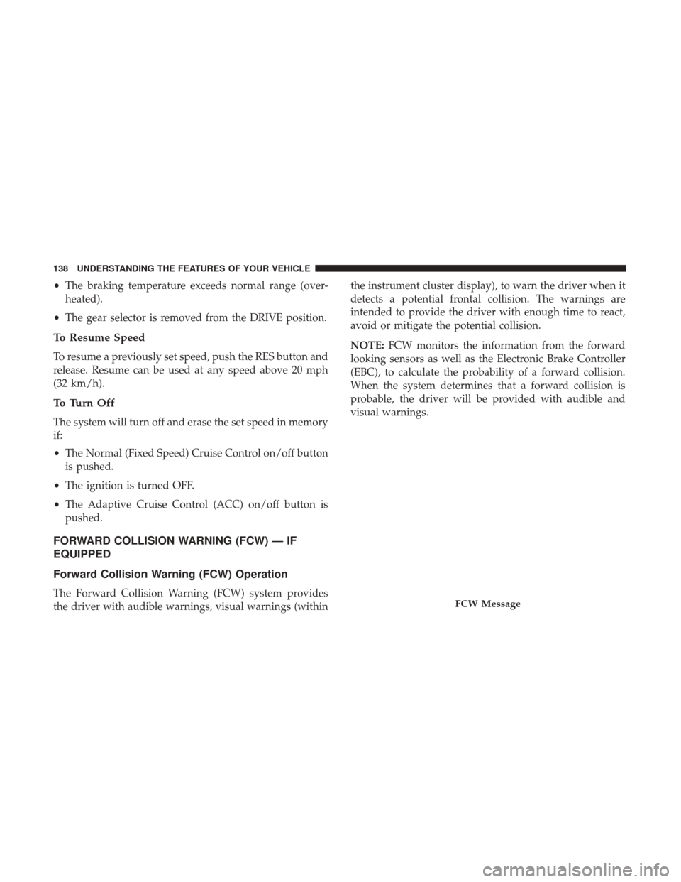 DODGE CHALLENGER 2017 3.G Owners Manual •The braking temperature exceeds normal range (over-
heated).
• The gear selector is removed from the DRIVE position.
To Resume Speed
To resume a previously set speed, push the RES button and
rele DODGE CHALLENGER 2017 3.G Owners Manual •The braking temperature exceeds normal range (over-
heated).
• The gear selector is removed from the DRIVE position.
To Resume Speed
To resume a previously set speed, push the RES button and
rele
