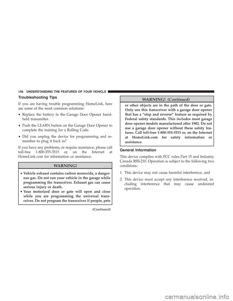 DODGE CHALLENGER 2017 3.G Owners Manual Troubleshooting Tips
If you are having trouble programming HomeLink, here
are some of the most common solutions:
•Replace the battery in the Garage Door Opener hand-
held transmitter.
• Push the L