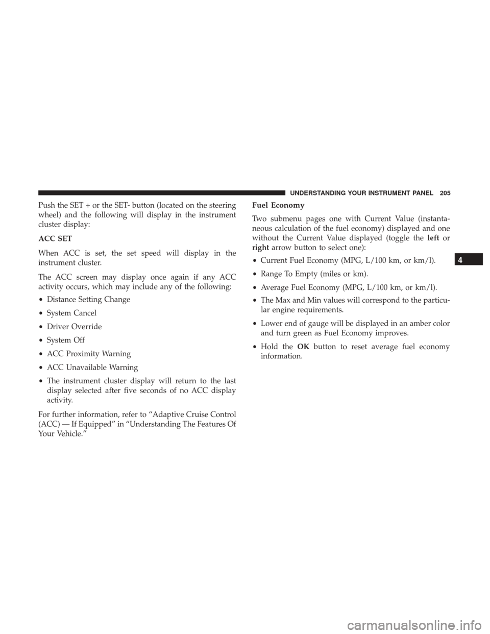 DODGE CHALLENGER 2017 3.G Owners Manual Push the SET + or the SET- button (located on the steering
wheel) and the following will display in the instrument
cluster display:
ACC SET
When ACC is set, the set speed will display in the
instrumen
